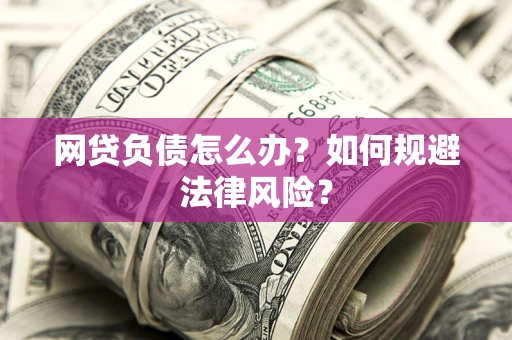 武汉网贷负债怎么办？如何规避法律风险？