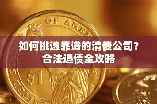 武汉如何挑选靠谱的清债公司？合法追债全攻略