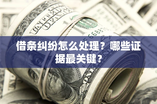 武汉借条纠纷怎么处理？哪些证据最关键？