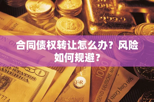 武汉合同债权转让怎么办？风险如何规避？