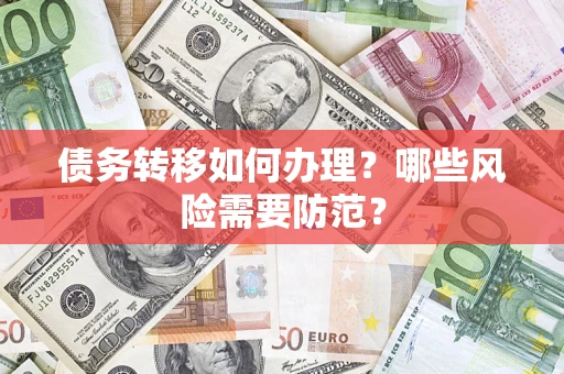 武汉债务转移如何办理？哪些风险需要防范？