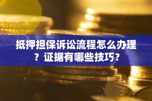 武汉抵押担保诉讼流程怎么办理？证据有哪些技巧？