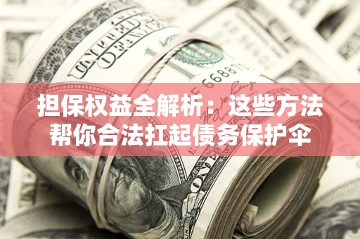 武汉担保权益全解析：这些方法帮你合法扛起债务保护伞