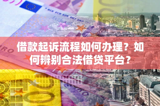 武汉借款起诉流程如何办理？如何辨别合法借贷平台？