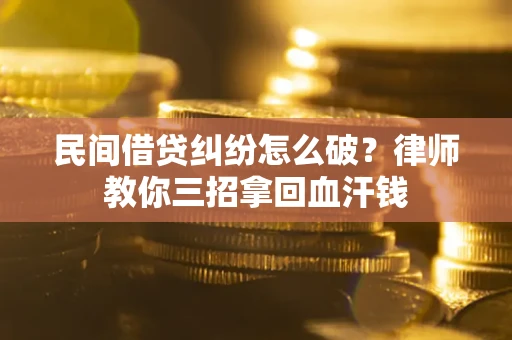 武汉民间借贷纠纷怎么破？律师教你三招拿回血汗钱