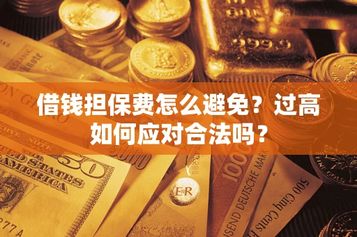 武汉借钱担保费怎么避免？过高如何应对合法吗？