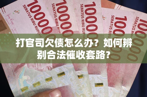 武汉打官司欠债怎么办？如何辨别合法催收套路？