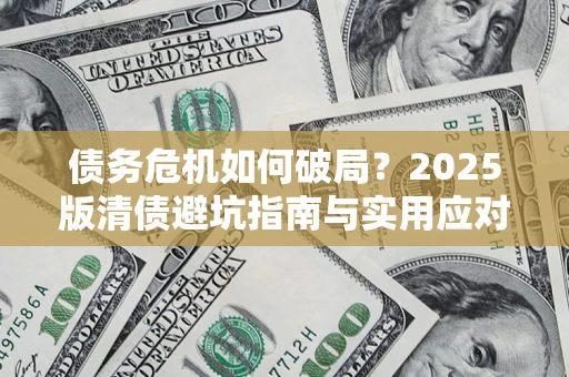 武汉债务危机如何破局？2025版清债避坑指南与实用应对策略