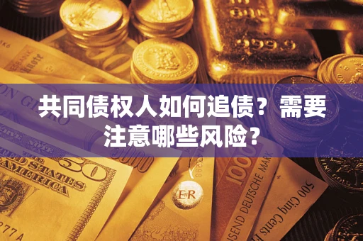 武汉共同债权人如何追债？需要注意哪些风险？