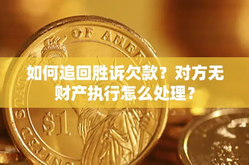 武汉如何追回胜诉欠款？对方无财产执行怎么处理？