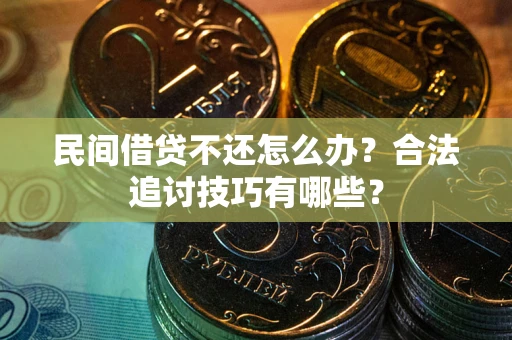 武汉民间借贷不还怎么办？合法追讨技巧有哪些？
