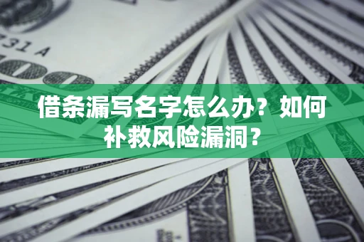 武汉借条漏写名字怎么办？如何补救风险漏洞？