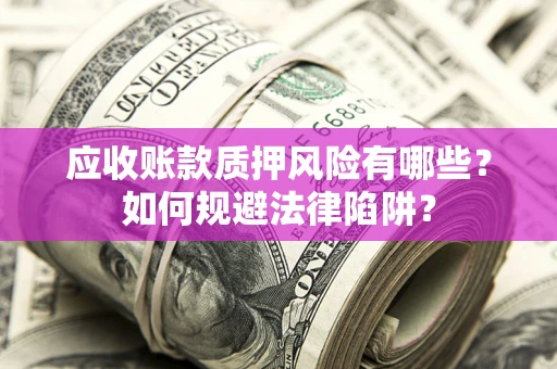 武汉应收账款质押风险有哪些？如何规避法律陷阱？