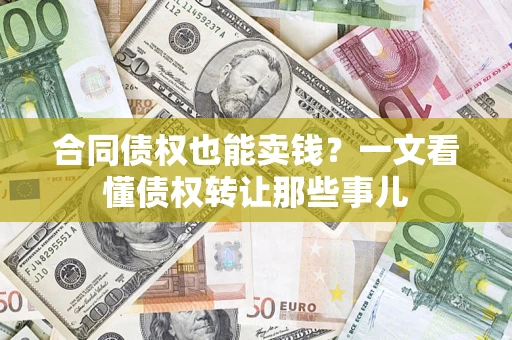 武汉合同债权也能卖钱？一文看懂债权转让那些事儿