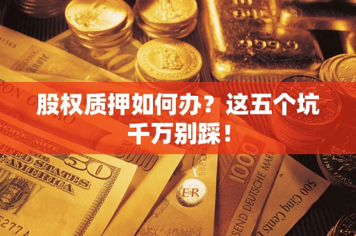 武汉股权质押如何办？这五个坑千万别踩！