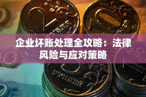 武汉企业坏账处理全攻略：法律风险与应对策略