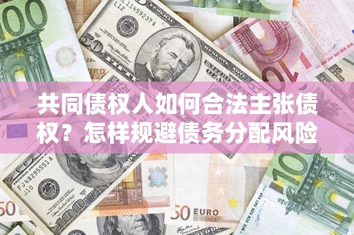 武汉共同债权人如何合法主张债权？怎样规避债务分配风险？