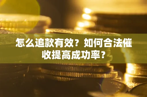 武汉怎么追款有效？如何合法催收提高成功率？