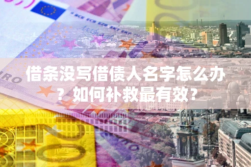 武汉借条没写借债人名字怎么办？如何补救最有效？