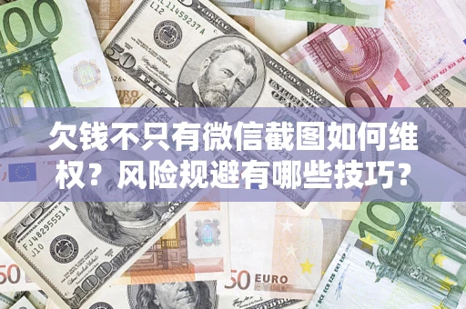 武汉欠钱不只有微信截图如何维权？风险规避有哪些技巧？