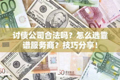 武汉讨债公司合法吗？怎么选靠谱服务商？技巧分享！