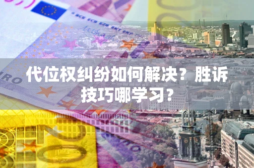 武汉代位权纠纷如何解决？胜诉技巧哪学习？
