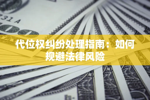 武汉代位权纠纷处理指南:如何规避法律风险 武汉代位权纠纷处理指南:如何规避法律风险