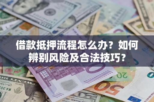 武汉借款抵押流程怎么办？如何辨别风险及合法技巧？