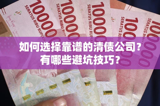 武汉如何选择靠谱的清债公司？有哪些避坑技巧？