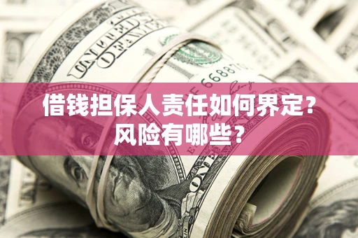 武汉借钱担保人责任如何界定?风险有哪些? 武汉借钱担保人责任如何界定?风险有哪些?