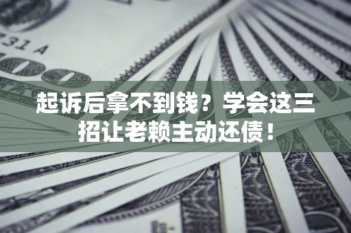 武汉起诉后拿不到钱？学会这三招让老赖主动还债！