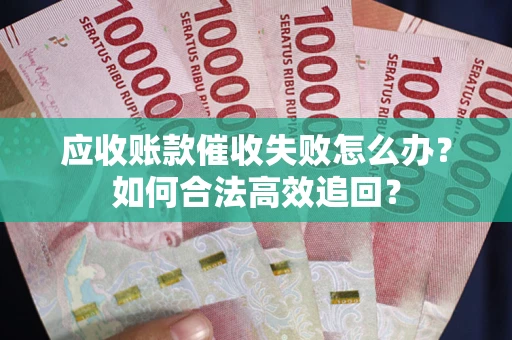 武汉应收账款催收失败怎么办？如何合法高效追回？