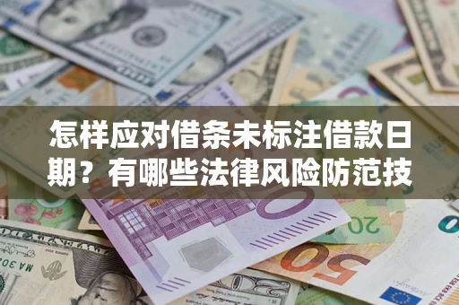 武汉怎样应对借条未标注借款日期？有哪些法律风险防范技巧？