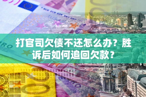 武汉打官司欠债不还怎么办？胜诉后如何追回欠款？