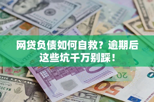 武汉网贷负债如何自救？逾期后这些坑千万别踩！