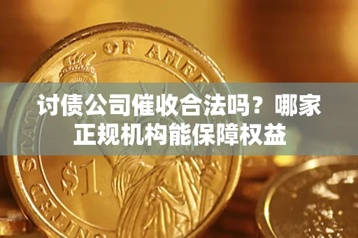 武汉讨债公司催收合法吗？哪家正规机构能保障权益