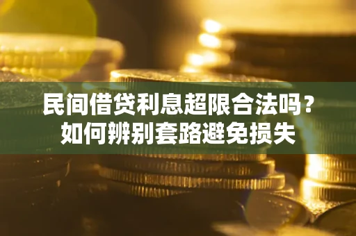 武汉民间借贷利息超限合法吗？如何辨别套路避免损失