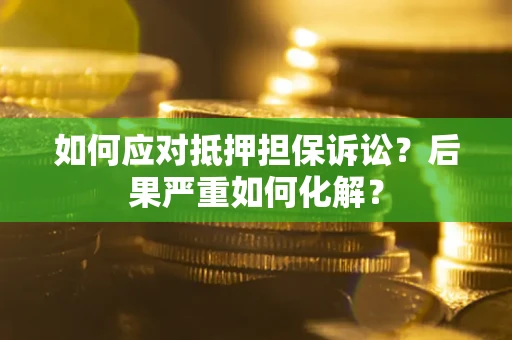 武汉如何应对抵押担保诉讼？后果严重如何化解？