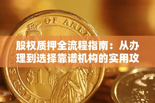 武汉股权质押全流程指南：从办理到选择靠谱机构的实用攻略