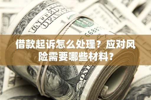 武汉借款起诉怎么处理？应对风险需要哪些材料？