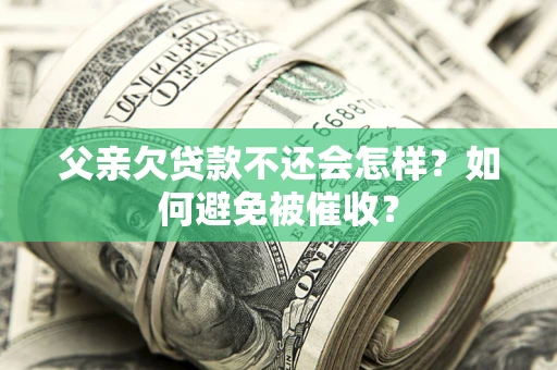 武汉父亲欠贷款不还会怎样？如何避免被催收？