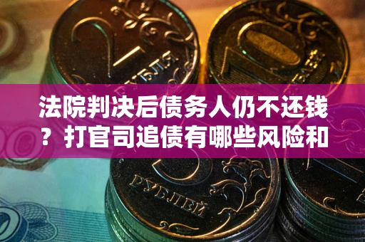 武汉法院判决后债务人仍不还钱？打官司追债有哪些风险和技巧？