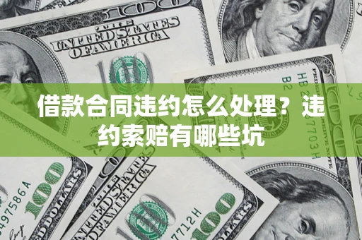 武汉借款合同违约怎么处理？违约索赔有哪些坑