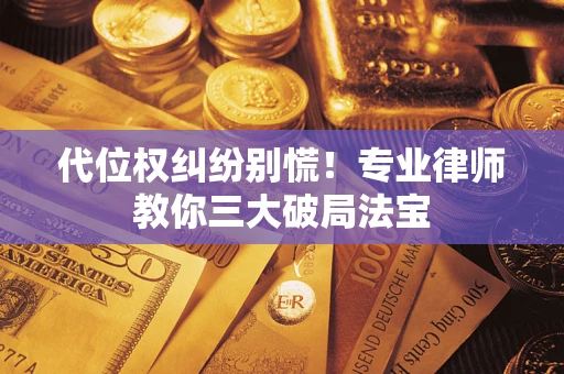 武汉代位权纠纷别慌！专业律师教你三大破局法宝
