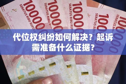 武汉代位权纠纷如何解决？起诉需准备什么证据？