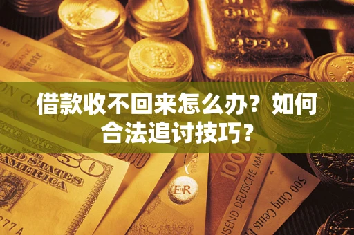 武汉借款收不回来怎么办？如何合法追讨技巧？
