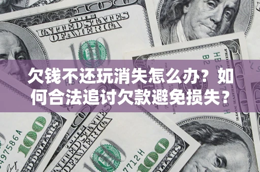 武汉欠钱不还玩消失怎么办？如何合法追讨欠款避免损失？