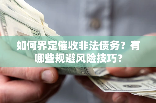 武汉如何界定催收非法债务？有哪些规避风险技巧？