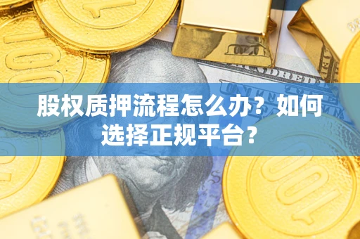 武汉股权质押流程怎么办？如何选择正规平台？