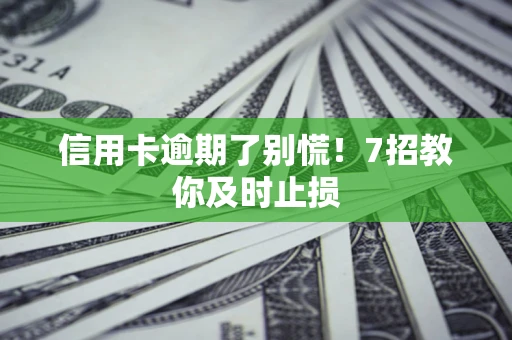 武汉信用卡逾期了别慌！7招教你及时止损